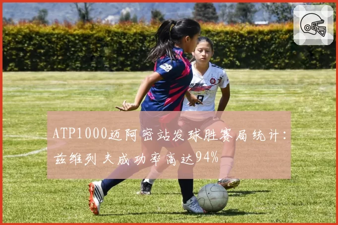 ATP1000迈阿密站发球胜赛局统计：兹维列夫成功率高达94%