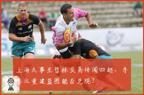 上海久事王哲林交易传闻四起,李春江重建蓝图能否兑现?