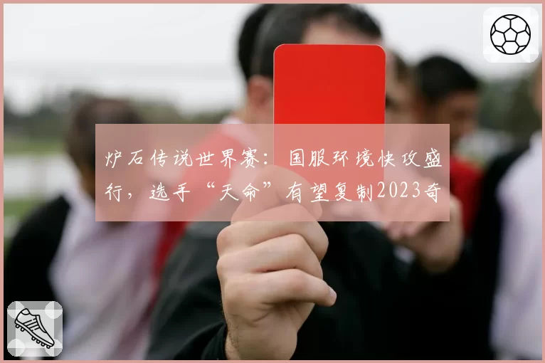 炉石传说世界赛:国服环境快攻盛行,选手“天命”有望复制2023奇迹