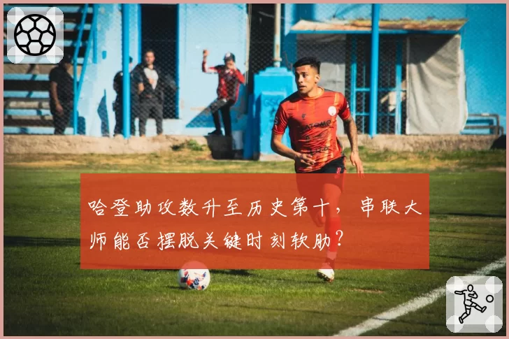 哈登助攻数升至历史第十，串联大师能否摆脱关键时刻软肋？