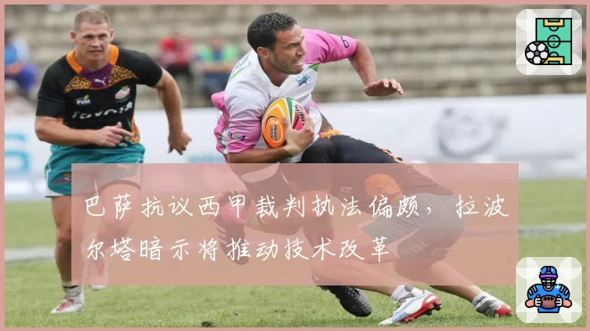 巴萨抗议西甲裁判执法偏颇,拉波尔塔暗示将推动技术改革