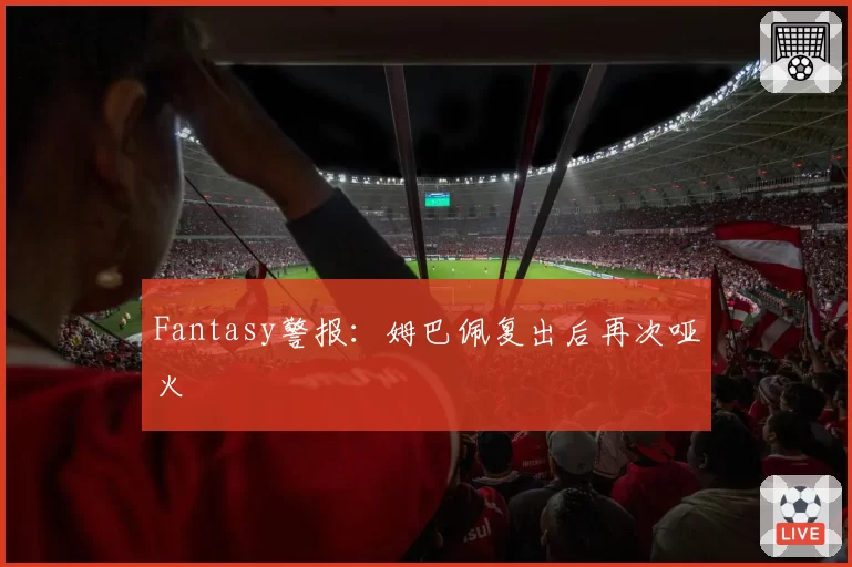 Fantasy警报：姆巴佩复出后再次哑火