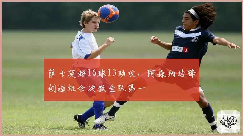 萨卡英超16球13助攻,阿森纳边锋创造机会次数全队第一