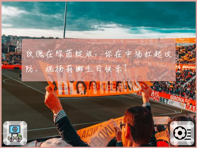 玫瑰在绿茵绽放，你在中场扛起攻防。祝杨莉娜生日快乐！