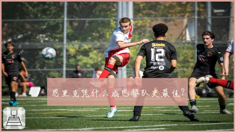 恩里克凭什么成巴黎队史最佳？