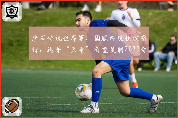 炉石传说世界赛:国服环境快攻盛行,选手“天命”有望复制2023奇迹
