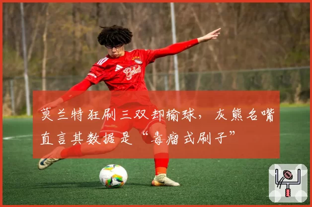 莫兰特狂刷三双却输球，灰熊名嘴直言其数据是“毒瘤式刷子”