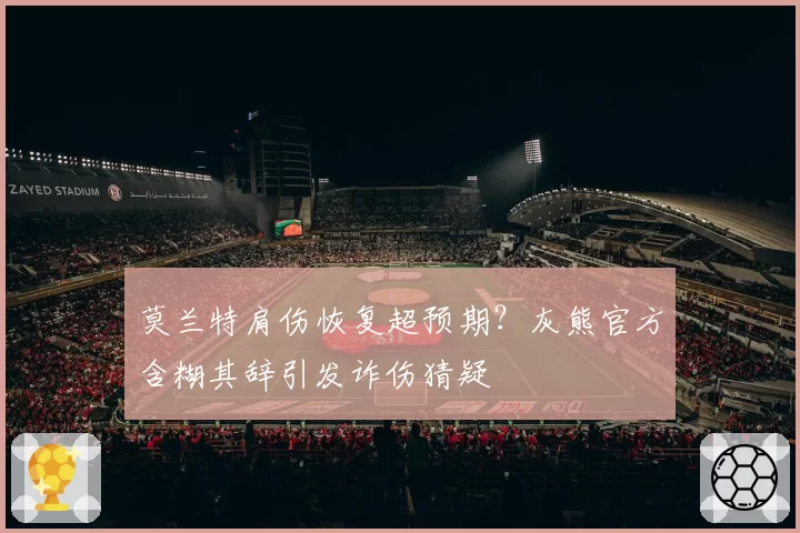 莫兰特肩伤恢复超预期？灰熊官方含糊其辞引发诈伤猜疑