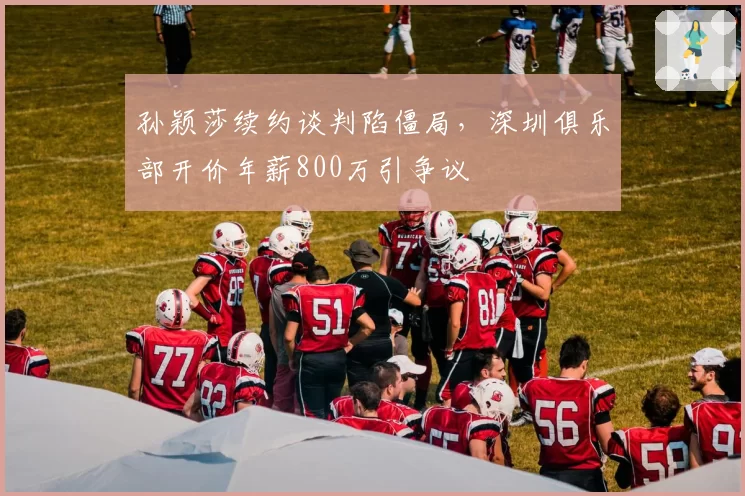 孙颖莎续约谈判陷僵局,深圳俱乐部开价年薪800万引争议