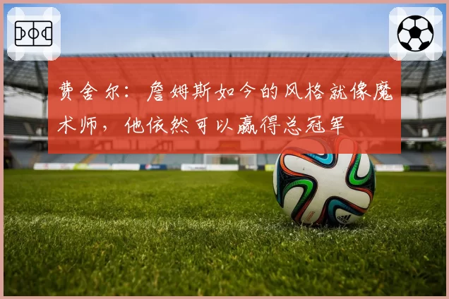 费舍尔：詹姆斯如今的风格就像魔术师，他依然可以赢得总冠军