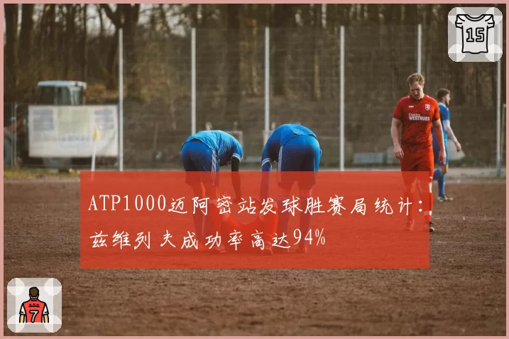 ATP1000迈阿密站发球胜赛局统计：兹维列夫成功率高达94%