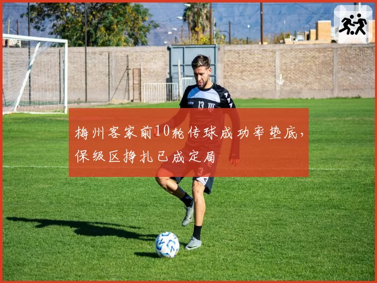 梅州客家前10轮传球成功率垫底,保级区挣扎已成定局