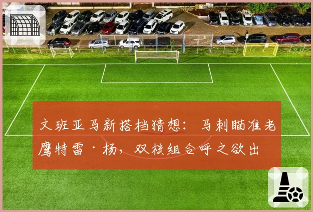 文班亚马新搭档猜想：马刺瞄准老鹰特雷·杨，双核组合呼之欲出