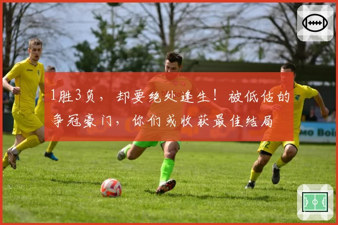 1胜3负,却要绝处逢生!被低估的争冠豪门,你们或收获最佳结局