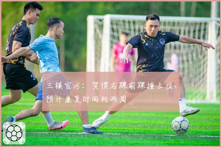 三镇官方:贺惯右踝前踝撞击症,预计康复时间约两周